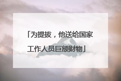 为提拔，他送给国家工作人员巨额财物