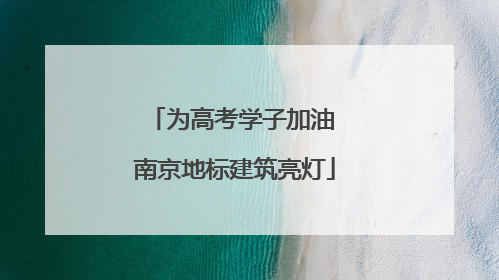 为高考学子加油 南京地标建筑亮灯