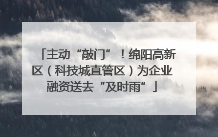 主动“敲门”！绵阳高新区（科技城直管区）为企业融资送去“及时雨”