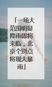 一场大范围明显降雨即将来临，北京个别点将现大暴雨