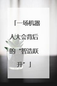 一场机器人大会背后的“智造跃升”