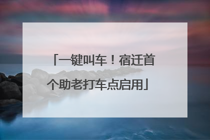 一键叫车！宿迁首个助老打车点启用