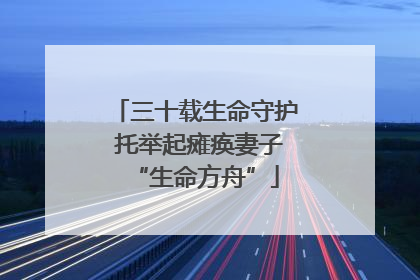 三十载生命守护 托举起瘫痪妻子“生命方舟”