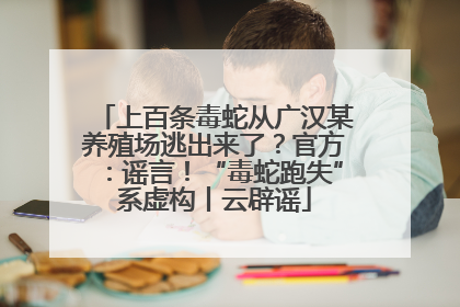 上百条毒蛇从广汉某养殖场逃出来了？官方：谣言！“毒蛇跑失”系虚构丨云辟谣