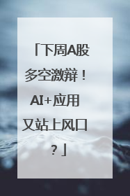 下周A股多空激辩！AI+应用又站上风口？