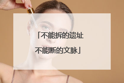 不能拆的遗址 不能断的文脉