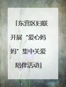 东营区妇联开展“爱心妈妈”集中关爱陪伴活动