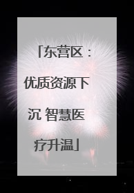 东营区：优质资源下沉 智慧医疗升温