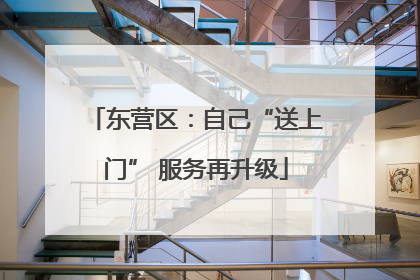 东营区：自己“送上门” 服务再升级
