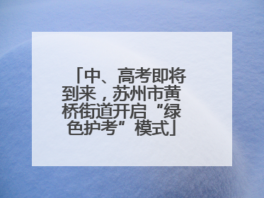 中、高考即将到来，苏州市黄桥街道开启“绿色护考”模式