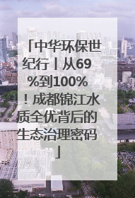 中华环保世纪行丨从69%到100%！成都锦江水质全优背后的生态治理密码
