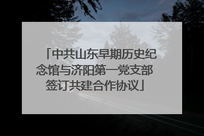 中共山东早期历史纪念馆与济阳第一党支部签订共建合作协议
