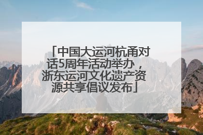 中国大运河杭甬对话5周年活动举办，浙东运河文化遗产资源共享倡议发布