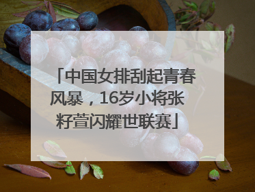 中国女排刮起青春风暴，16岁小将张籽萱闪耀世联赛