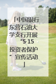 中国银行东营石油大学支行开展“5·15投资者保护”宣传活动