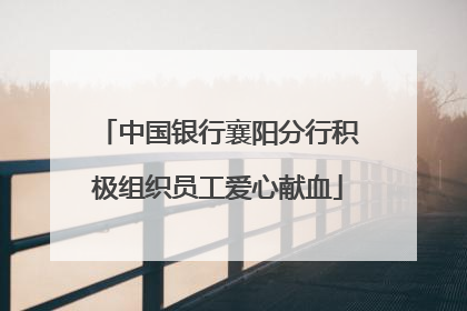 中国银行襄阳分行积极组织员工爱心献血