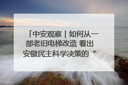 中安观察｜如何从一部老旧电梯改造 看出安徽民主科学决策的“高分秘诀”？