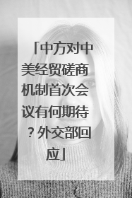 中方对中美经贸磋商机制首次会议有何期待？外交部回应