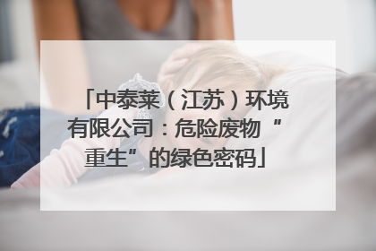 中泰莱（江苏）环境有限公司：危险废物“重生”的绿色密码
