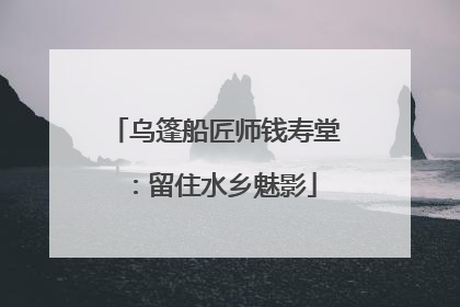 乌篷船匠师钱寿堂：留住水乡魅影