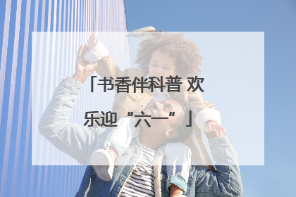 书香伴科普 欢乐迎“六一”