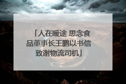 人在暖途 思念食品董事长王鹏以书信致谢物流司机