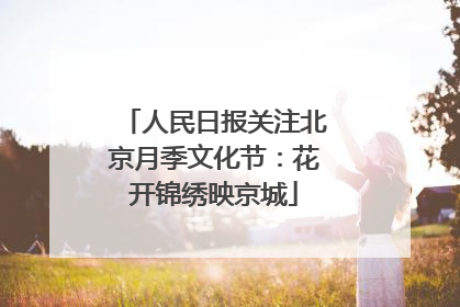人民日报关注北京月季文化节：花开锦绣映京城