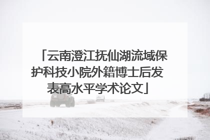 云南澄江抚仙湖流域保护科技小院外籍博士后发表高水平学术论文