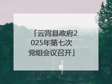 云霄县政府2025年第七次党组会议召开