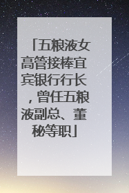 五粮液女高管接棒宜宾银行行长，曾任五粮液副总、董秘等职