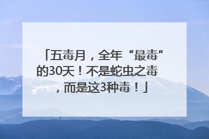 五毒月，全年“最毒”的30天！不是蛇虫之毒，而是这3种毒！