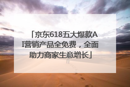 京东618五大爆款AI营销产品全免费，全面助力商家生意增长