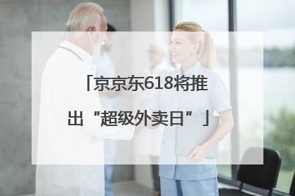 京京东618将推出“超级外卖日”