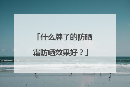 什么牌子的防晒霜防晒效果好？