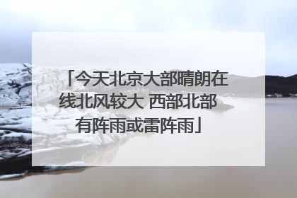 今天北京大部晴朗在线北风较大 西部北部有阵雨或雷阵雨