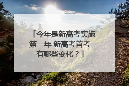 今年是新高考实施第一年 新高考首考有哪些变化？