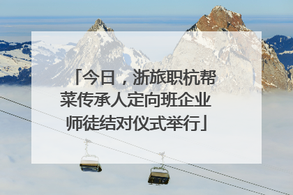 今日，浙旅职杭帮菜传承人定向班企业师徒结对仪式举行