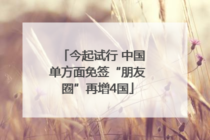 今起试行 中国单方面免签“朋友圈”再增4国