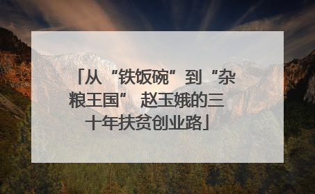 从“铁饭碗”到“杂粮王国” 赵玉娥的三十年扶贫创业路