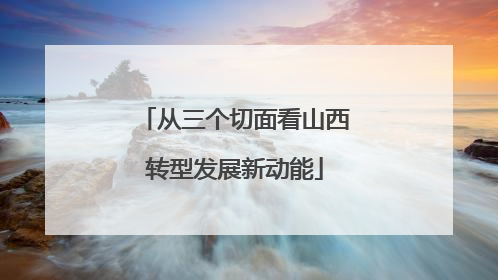 从三个切面看山西转型发展新动能