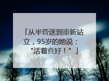 从半昏迷到重新站立，95岁的她说：“活着真好！”