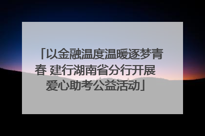 以金融温度温暖逐梦青春 建行湖南省分行开展爱心助考公益活动
