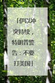 伊以冲突持续，特朗普警告：不要打美国