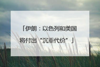 伊朗：以色列和美国将付出“沉重代价”