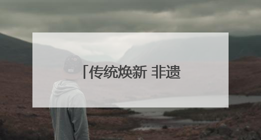 传统焕新 非遗融入现代生活