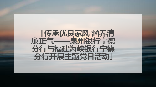 传承优良家风 涵养清廉正气——泉州银行宁德分行与福建海峡银行宁德分行开展主题党日活动