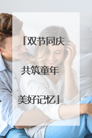 双节同庆 共筑童年美好记忆
