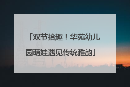 双节拾趣！华苑幼儿园萌娃遇见传统雅韵