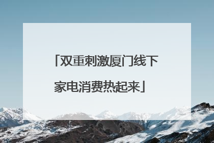 双重刺激厦门线下家电消费热起来