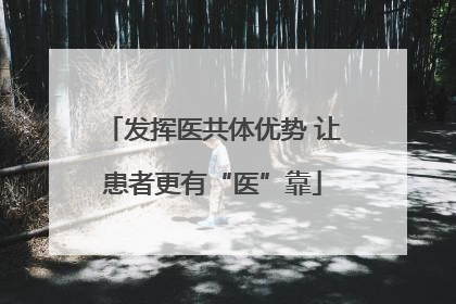 发挥医共体优势 让患者更有“医”靠